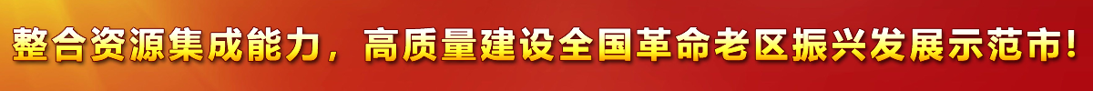 整合資源集成能力，高質(zhì)量建設(shè)全國(guó)革命老區(qū)振興發(fā)展示范市!